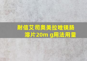 耐信艾司奥美拉唑镁肠溶片20m g用法用量